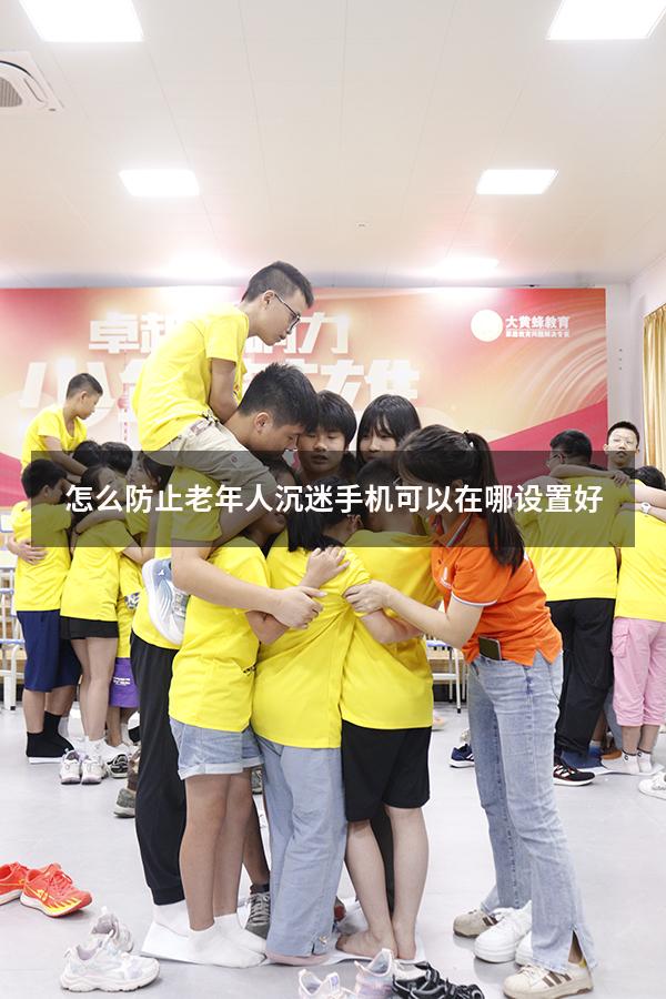 怎么防止老年人沉迷手机 可以在哪设置好